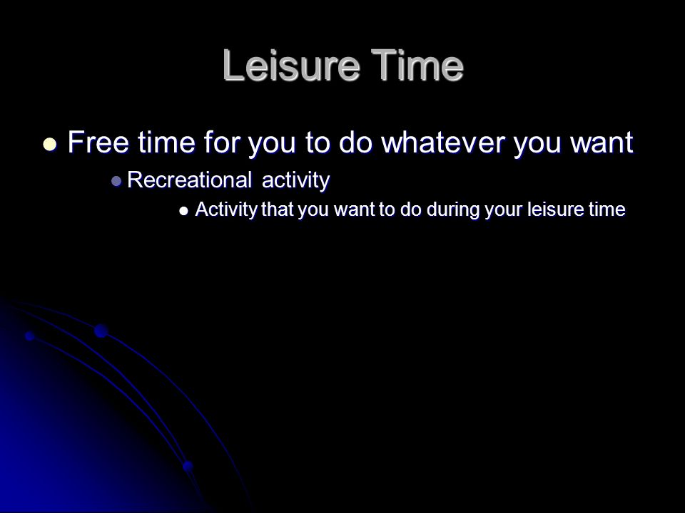 Leisure Time Free time for you to do whatever you want