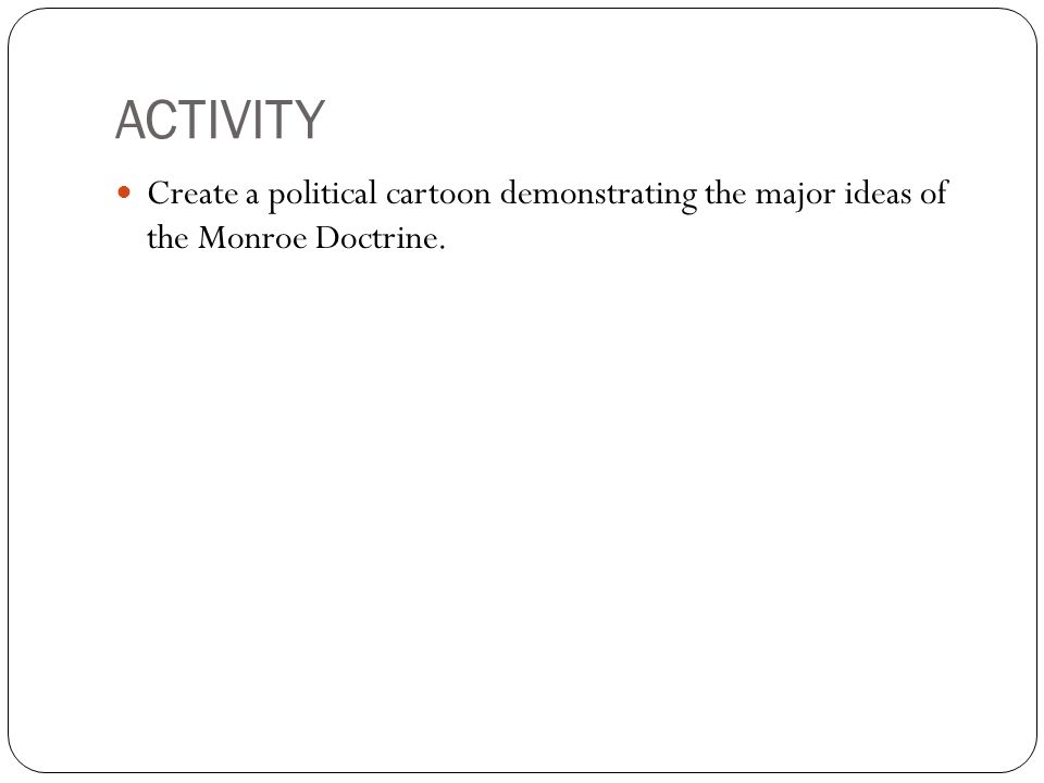 ACTIVITY Create a political cartoon demonstrating the major ideas of the Monroe Doctrine.