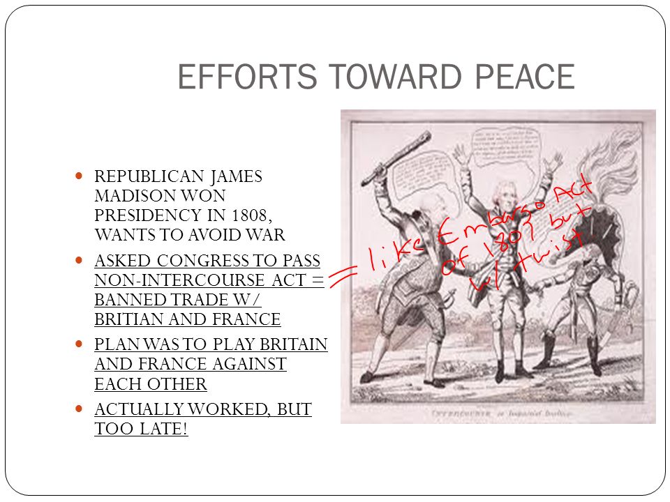EFFORTS TOWARD PEACE REPUBLICAN JAMES MADISON WON PRESIDENCY IN 1808, WANTS TO AVOID WAR.
