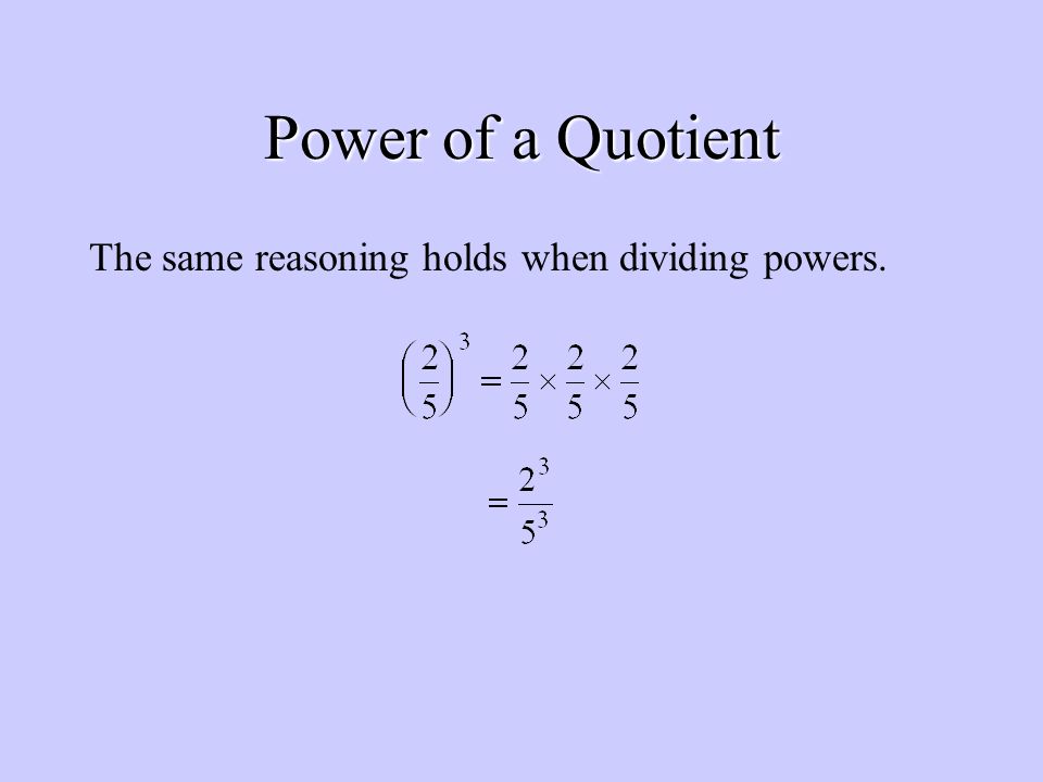 Power of a Quotient The same reasoning holds when dividing powers.