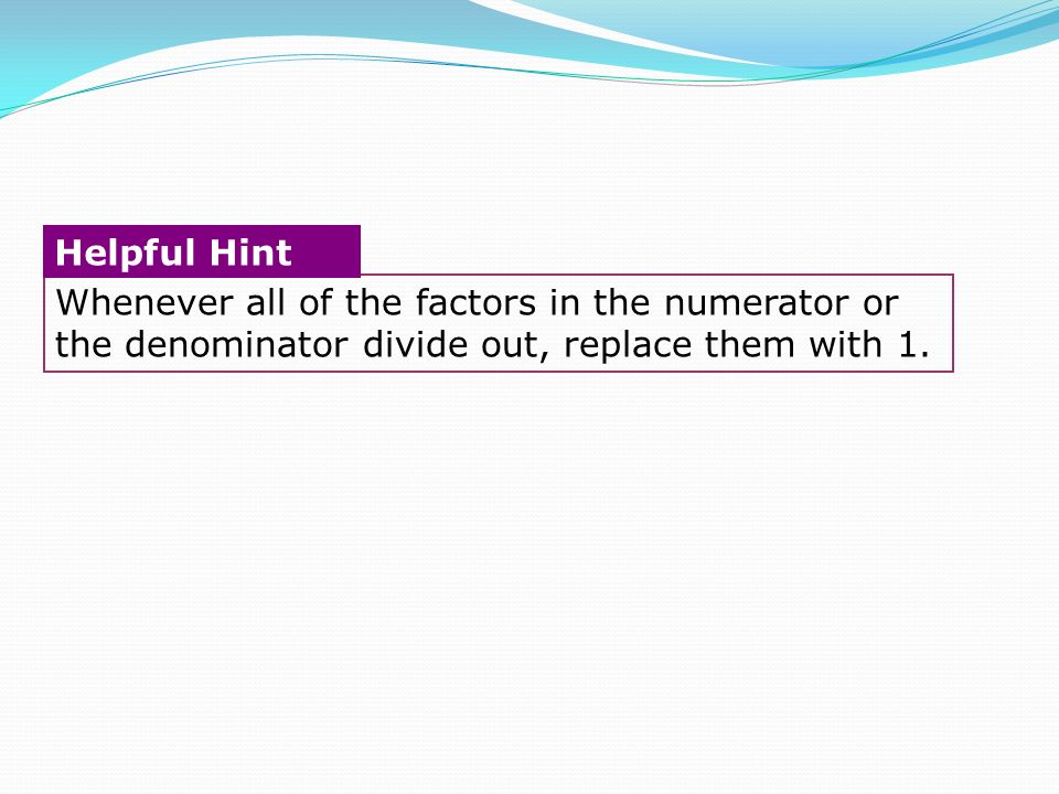 Whenever all of the factors in the numerator or the denominator divide out, replace them with 1.