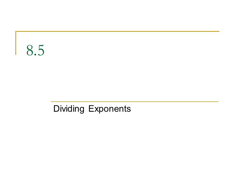 8.5 Dividing Exponents
