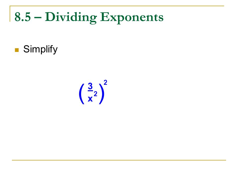 8.5 – Dividing Exponents Simplify ( ) x