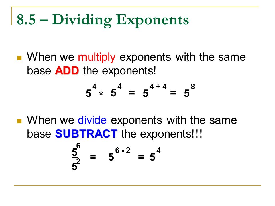 8.5 – Dividing Exponents When we multiply exponents with the same base ADD the exponents!