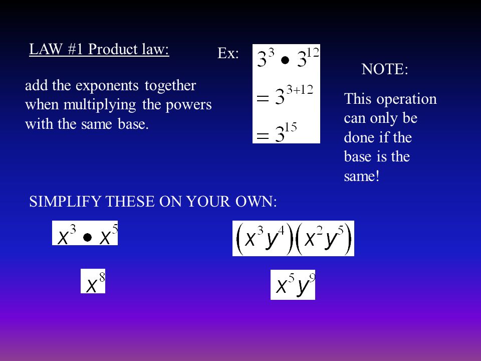 LAW #1 Product law: Ex: NOTE: add the exponents together when multiplying the powers with the same base.
