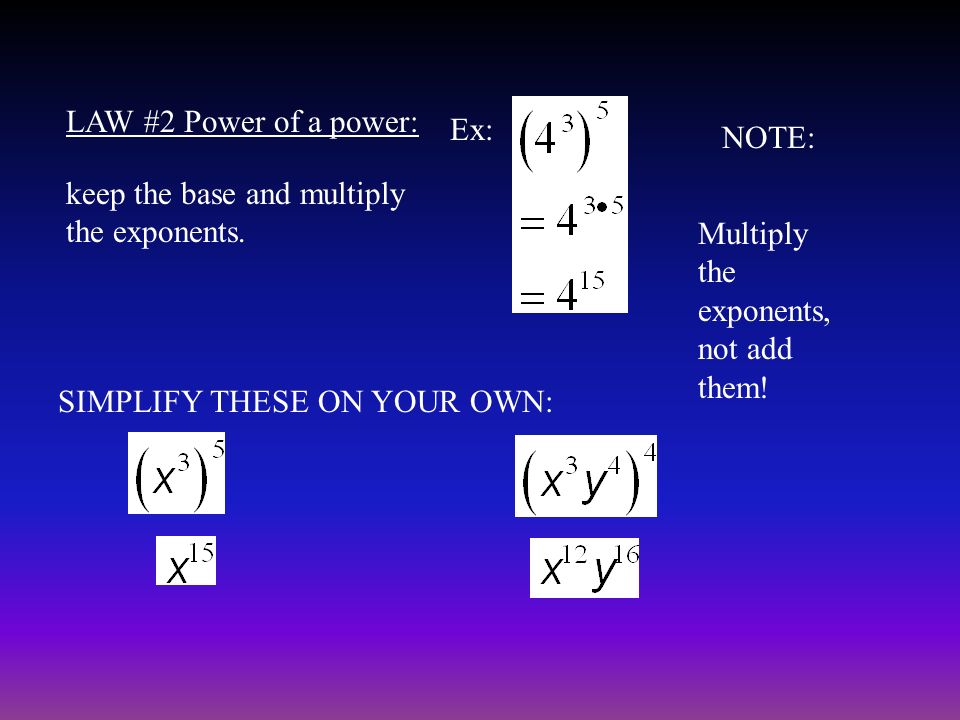 LAW #2 Power of a power: Ex: NOTE: keep the base and multiply the exponents. Multiply the exponents, not add them!