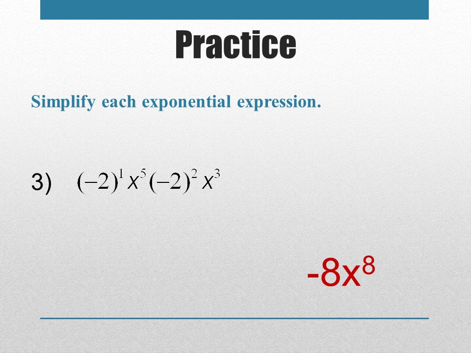 Practice Simplify each exponential expression. 3) -8x8