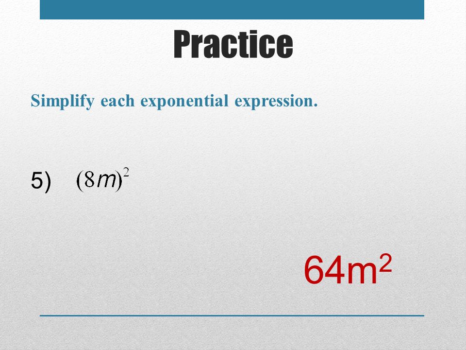 Practice Simplify each exponential expression. 5) 64m2