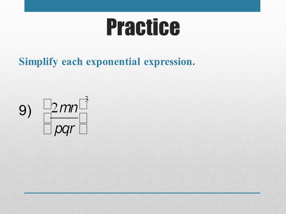 Practice Simplify each exponential expression. 9)