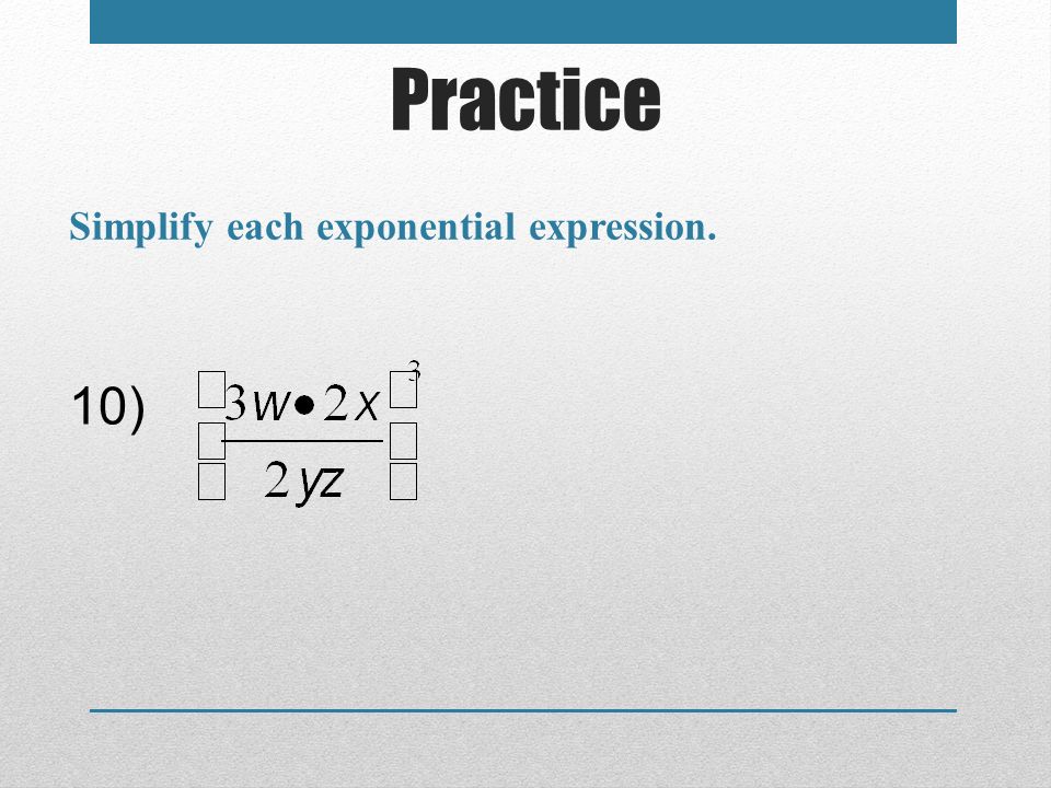 Practice Simplify each exponential expression. 10)