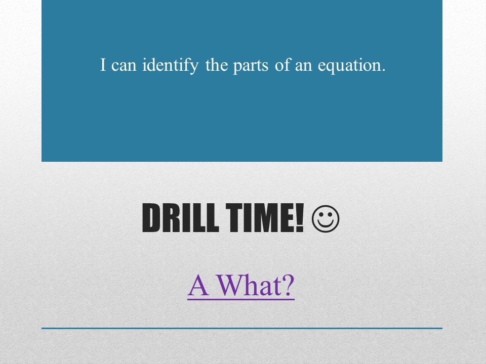 I can identify the parts of an equation.
