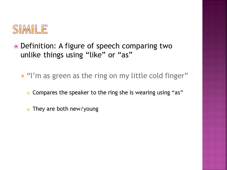 Simile Definition: A figure of speech comparing two unlike things using like or as I’m as green as the ring on my little cold finger