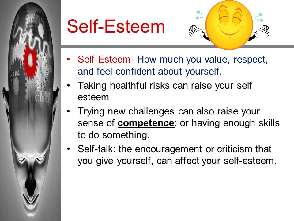 Self-Esteem Self-Esteem- How much you value, respect, and feel confident about yourself. Taking healthful risks can raise your self esteem.