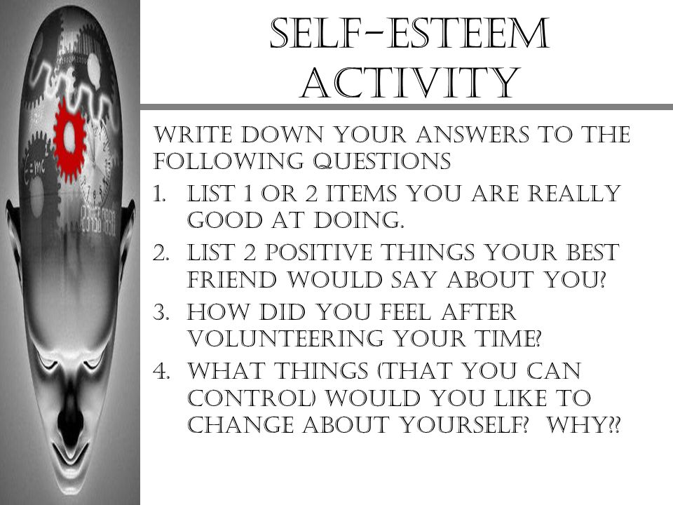 Self-Esteem activity Write down your answers to the following questions. List 1 or 2 items you are really good at doing.