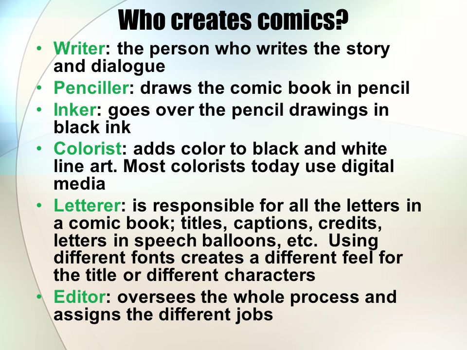 Who creates comics Writer: the person who writes the story and dialogue. Penciller: draws the comic book in pencil.