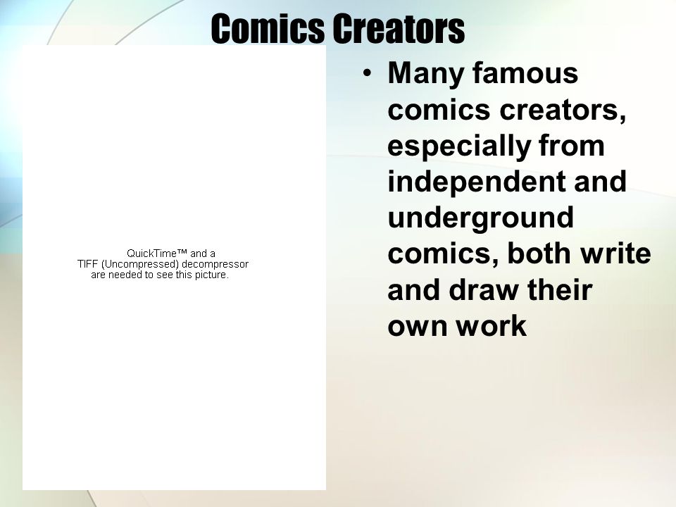 Comics Creators Many famous comics creators, especially from independent and underground comics, both write and draw their own work.