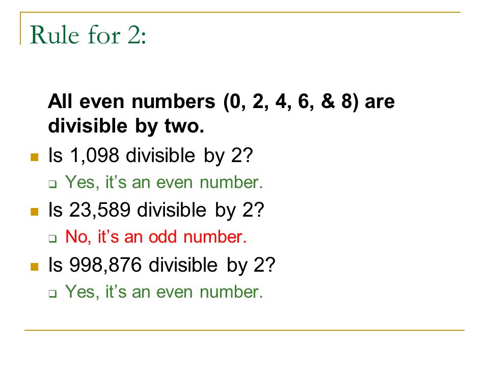 Rule for 2: All even numbers (0, 2, 4, 6, & 8) are divisible by two.