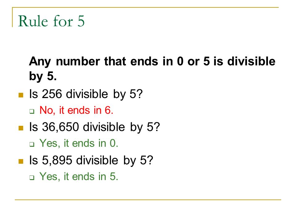 Rule for 5 Any number that ends in 0 or 5 is divisible by 5.