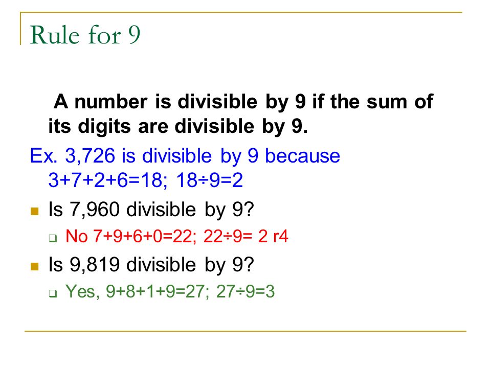 Rule for 9 A number is divisible by 9 if the sum of its digits are divisible by 9. Ex. 3,726 is divisible by 9 because =18; 18÷9=2.