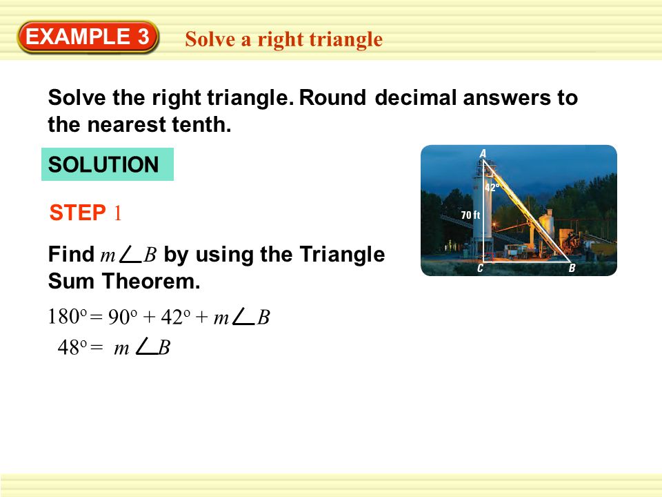 EXAMPLE 3 Solve a right triangle. Solve the right triangle. Round decimal answers to the nearest tenth.