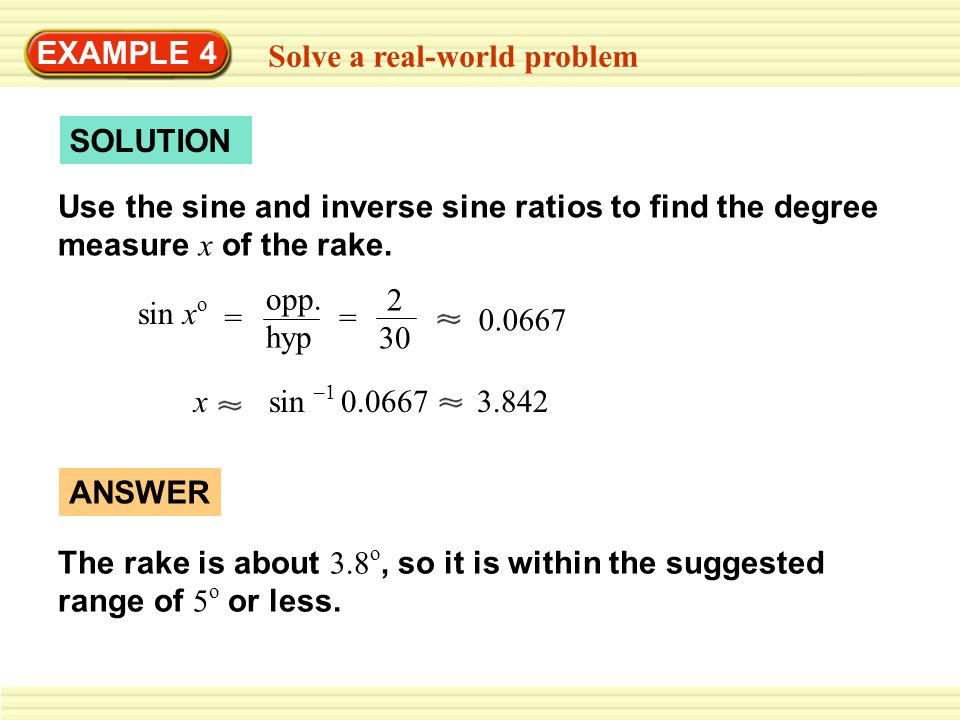 EXAMPLE 4 Solve a real-world problem. SOLUTION. Use the sine and inverse sine ratios to find the degree measure x of the rake.