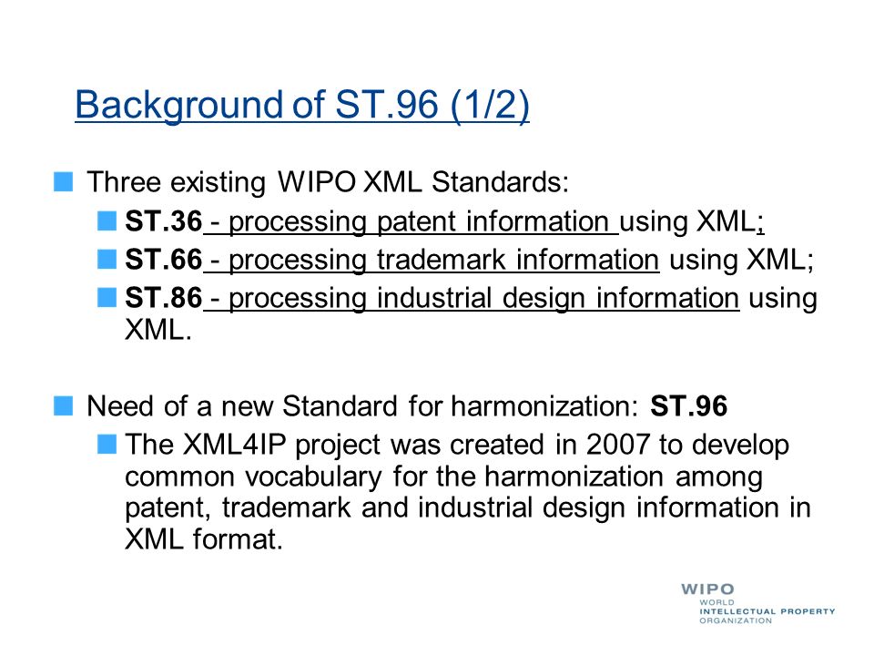 Background of ST.96 (1/2) Three existing WIPO XML Standards: