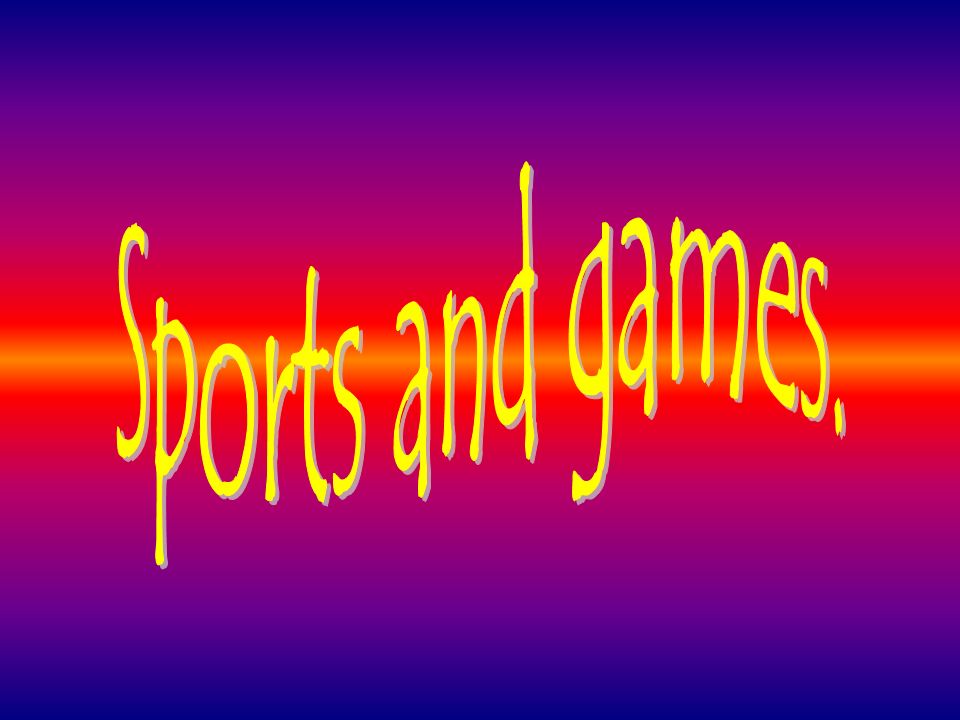 Sports and games.