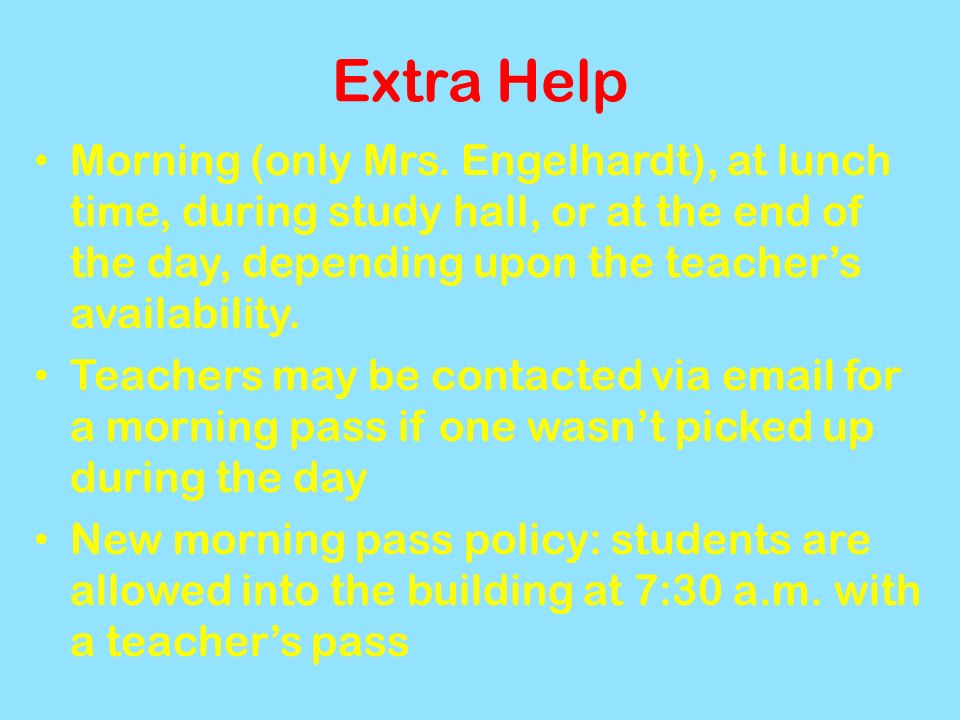 Extra Help Morning (only Mrs. Engelhardt), at lunch time, during study hall, or at the end of the day, depending upon the teacher’s availability.