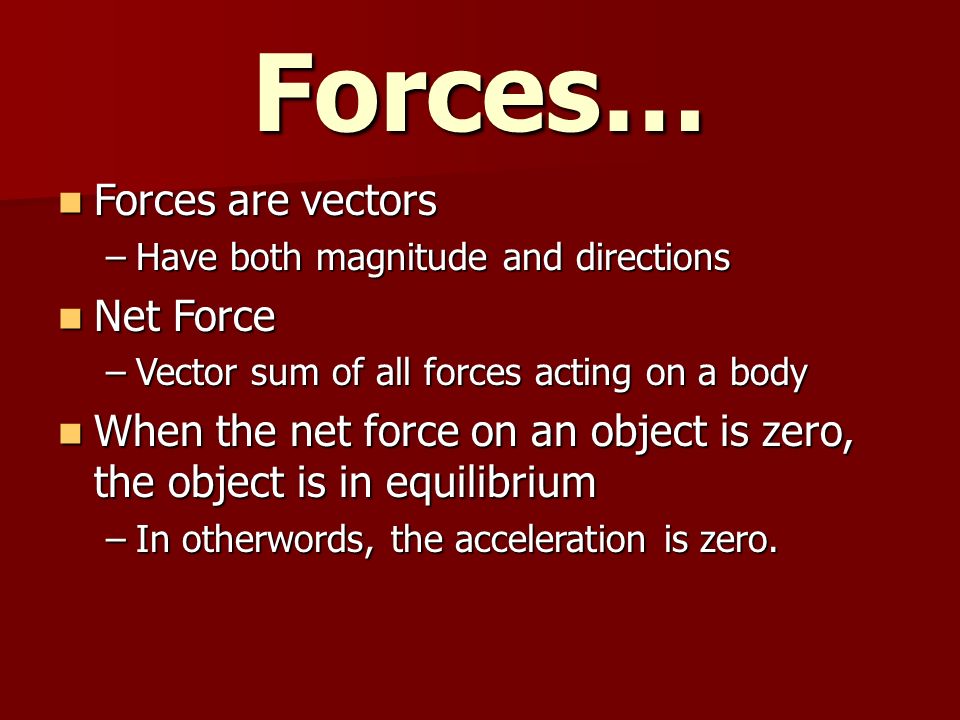 Forces… Forces are vectors Net Force