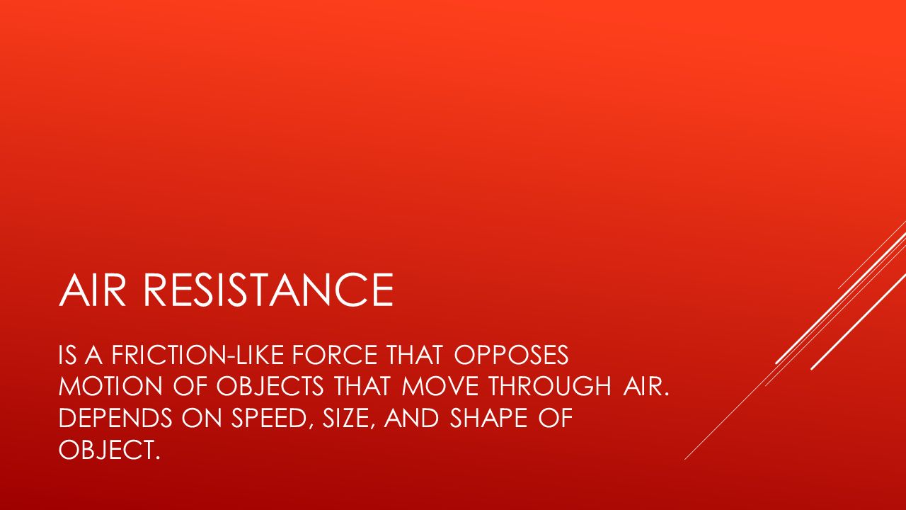 AIR RESISTANCE IS A FRICTION-LIKE FORCE THAT OPPOSES MOTION OF OBJECTS THAT MOVE THROUGH AIR.