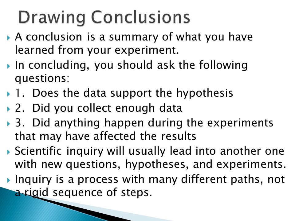 Drawing Conclusions A conclusion is a summary of what you have learned from your experiment.