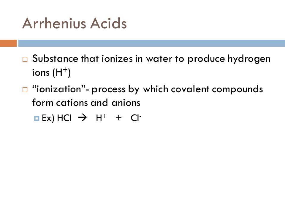 Arrhenius Acids Substance that ionizes in water to produce hydrogen ions (H+)