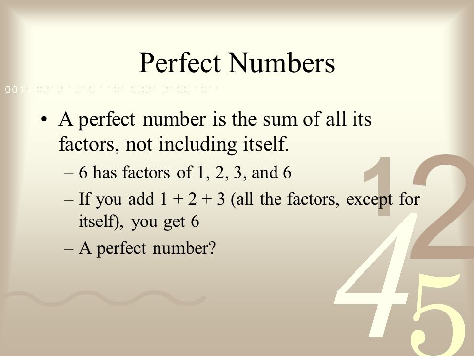 Perfect Numbers A perfect number is the sum of all its factors, not including itself. 6 has factors of 1, 2, 3, and 6.