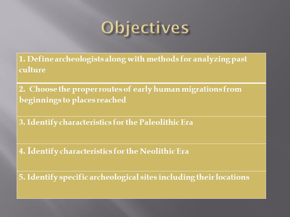 Objectives 1. Define archeologists along with methods for analyzing past culture.