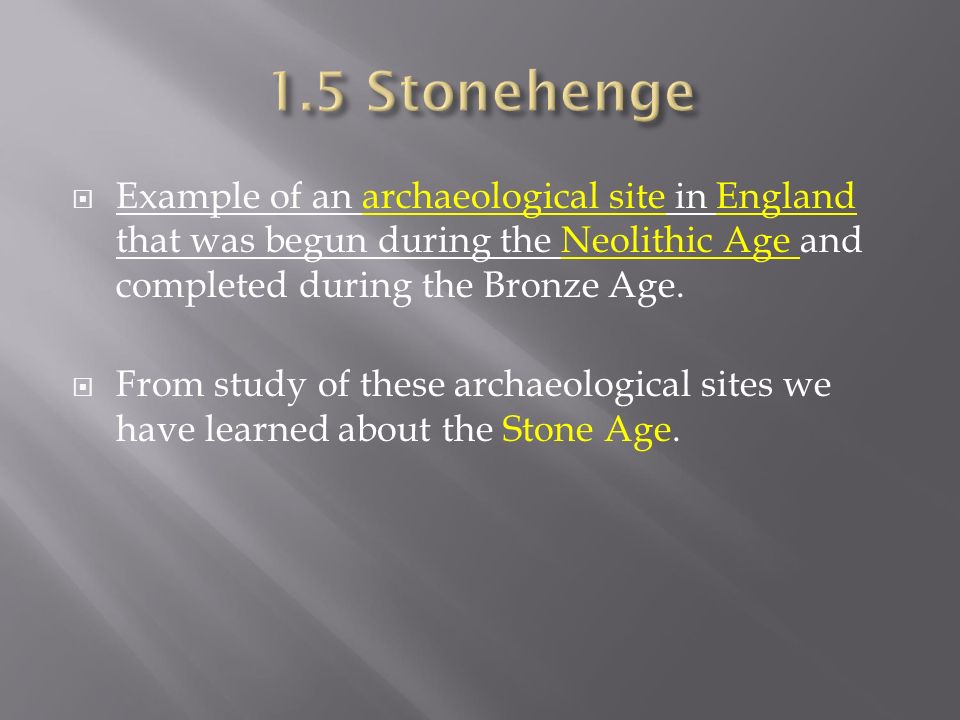 1.5 Stonehenge Example of an archaeological site in England that was begun during the Neolithic Age and completed during the Bronze Age.