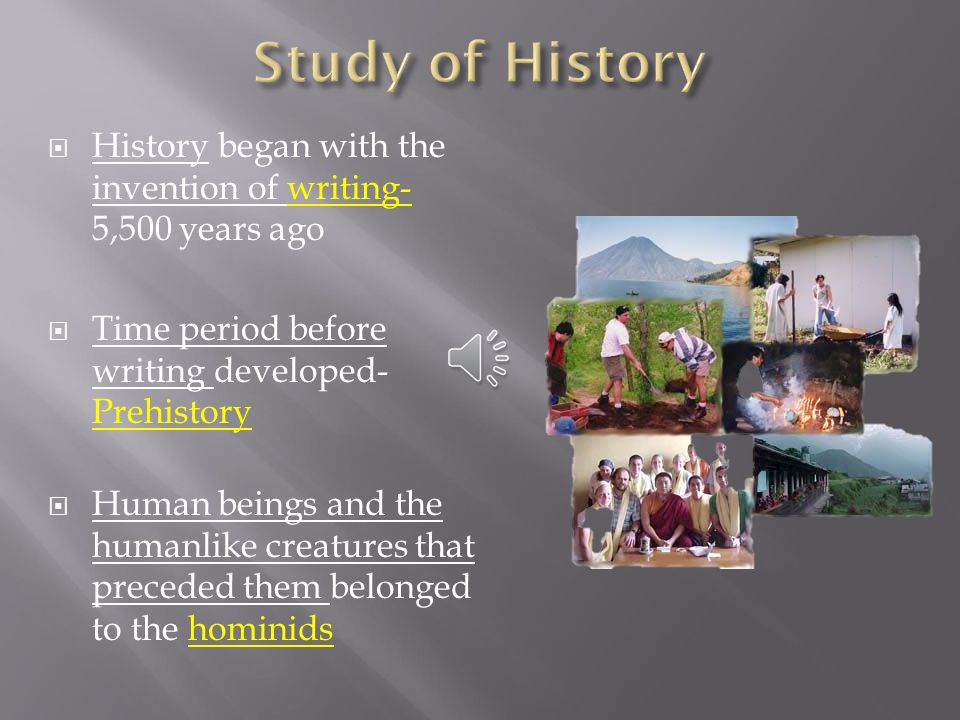 Study of History History began with the invention of writing- 5,500 years ago. Time period before writing developed- Prehistory.