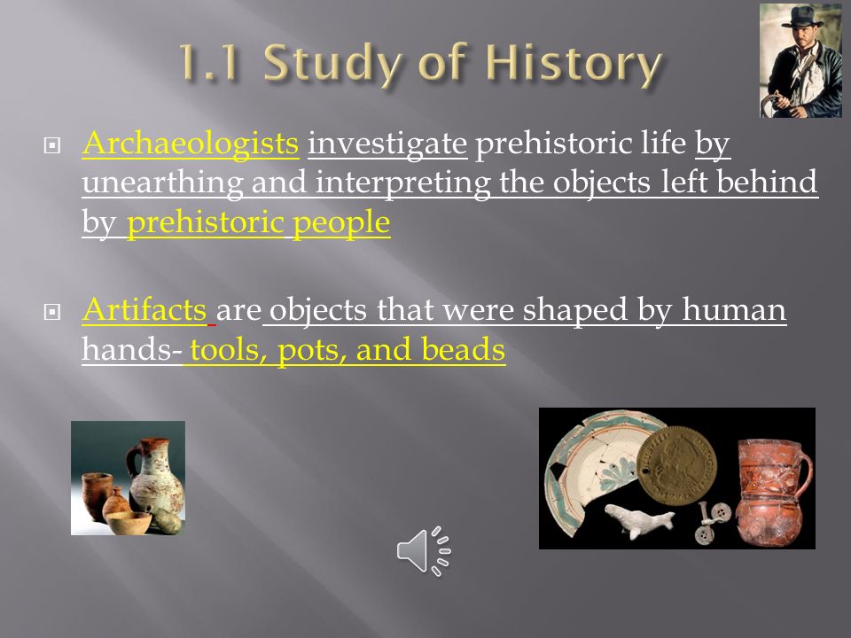 1.1 Study of History Archaeologists investigate prehistoric life by unearthing and interpreting the objects left behind by prehistoric people.
