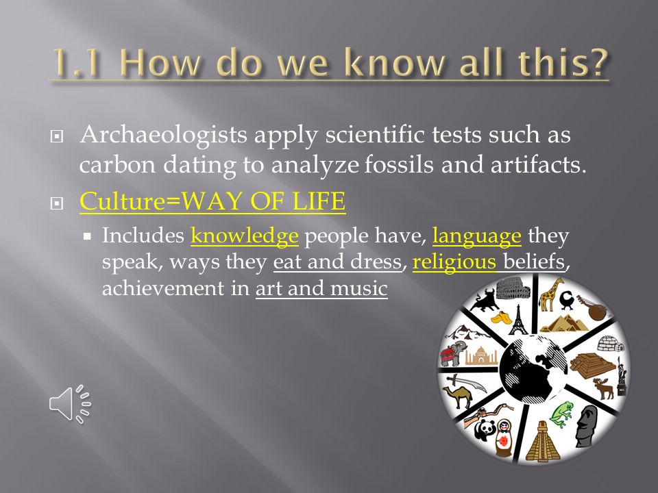 1.1 How do we know all this Archaeologists apply scientific tests such as carbon dating to analyze fossils and artifacts.