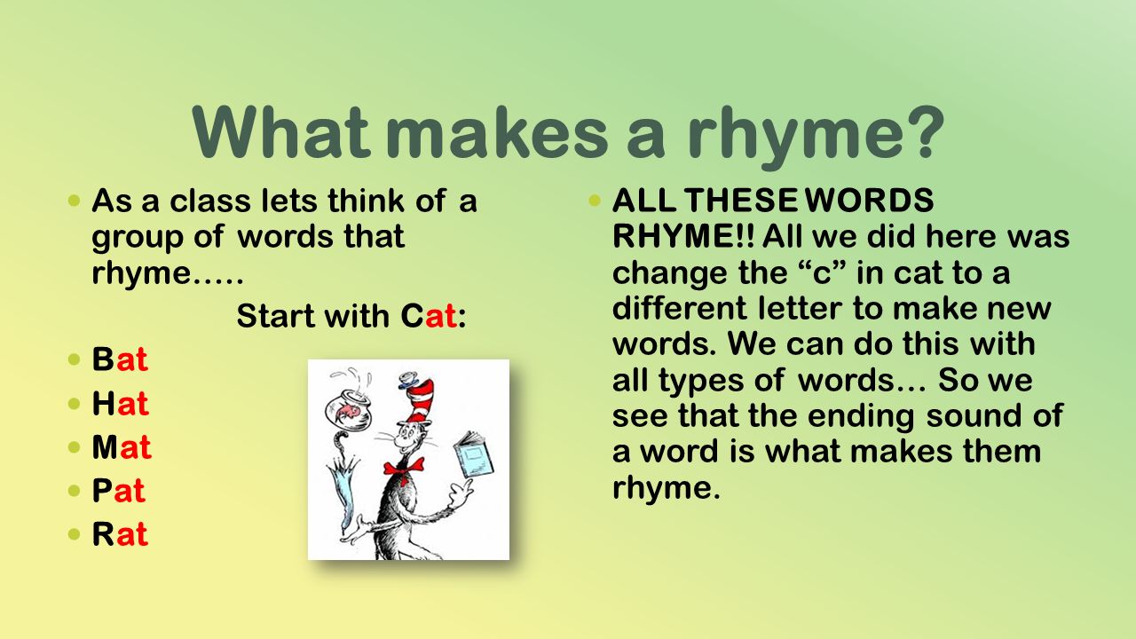 What makes a rhyme As a class lets think of a group of words that rhyme….. Start with Cat: Bat. Hat.