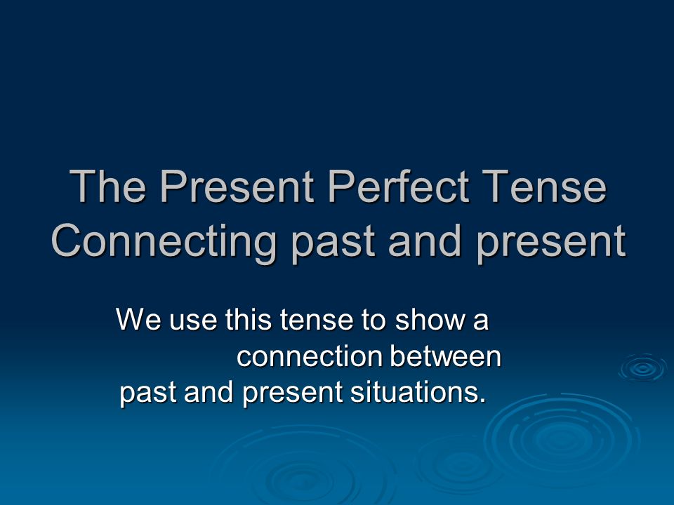 The Present Perfect Tense Connecting past and present