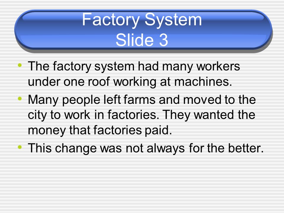 Factory System Slide 3 The factory system had many workers under one roof working at machines.