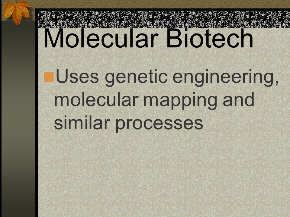 Molecular Biotech Uses genetic engineering, molecular mapping and similar processes