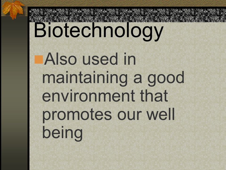 Biotechnology Also used in maintaining a good environment that promotes our well being