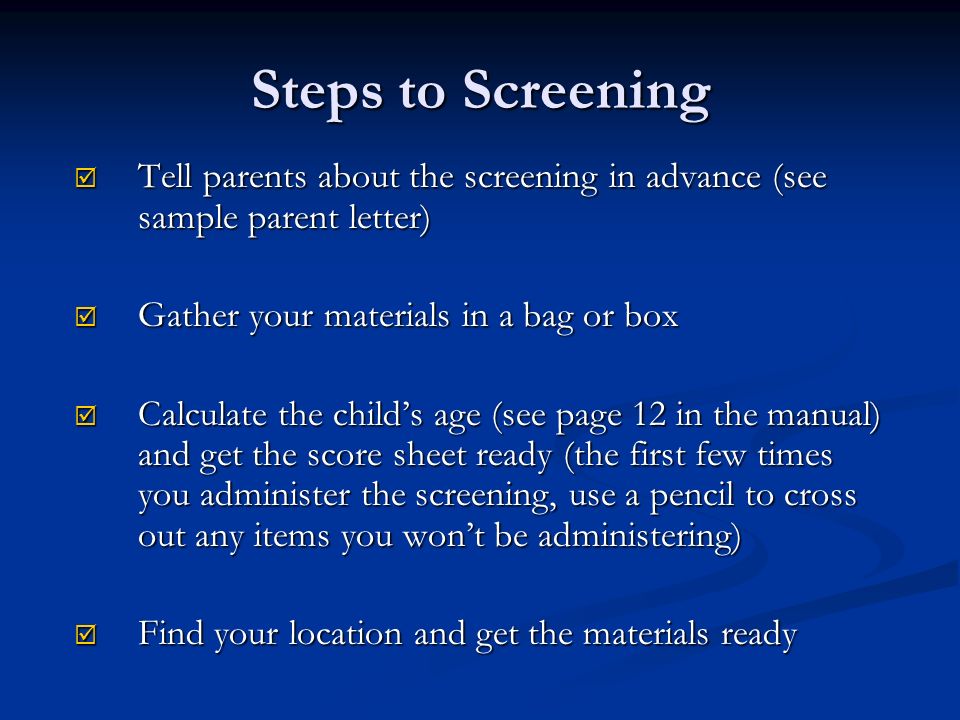 Steps to Screening Tell parents about the screening in advance (see sample parent letter) Gather your materials in a bag or box.