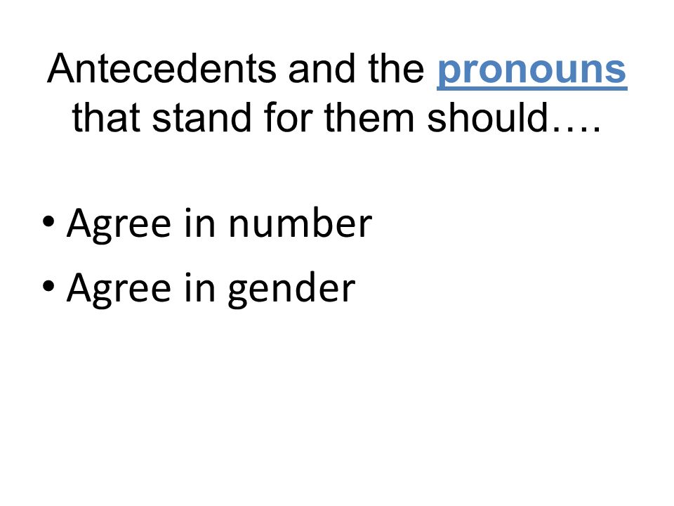 Antecedents and the pronouns that stand for them should….