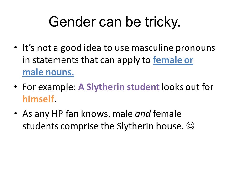Gender can be tricky. It’s not a good idea to use masculine pronouns in statements that can apply to female or male nouns.