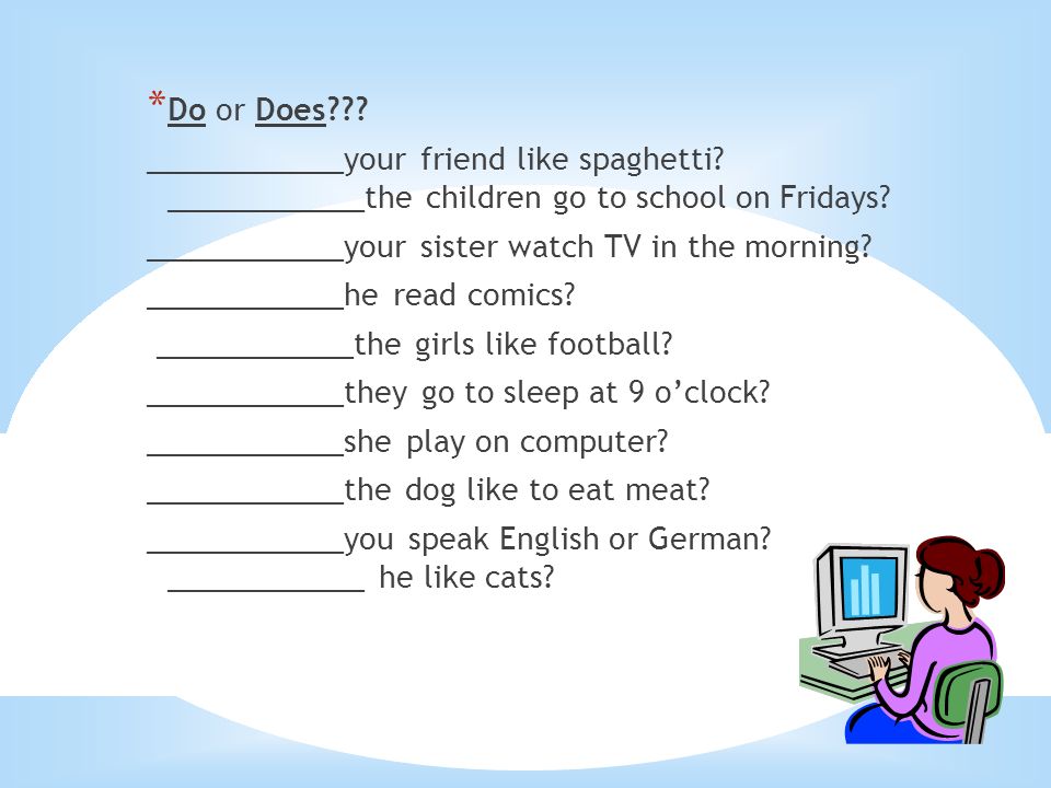 Do or Does ____________your friend like spaghetti ____________the children go to school on Fridays
