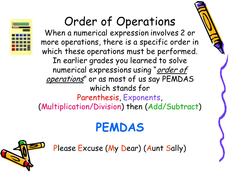 Order of Operations When a numerical expression involves 2 or more operations, there is a specific order in which these operations must be performed.