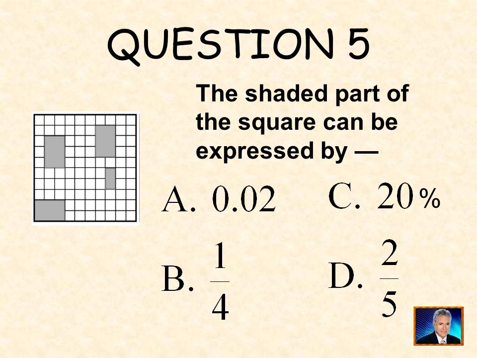 QUESTION 5 The shaded part of the square can be expressed by — %