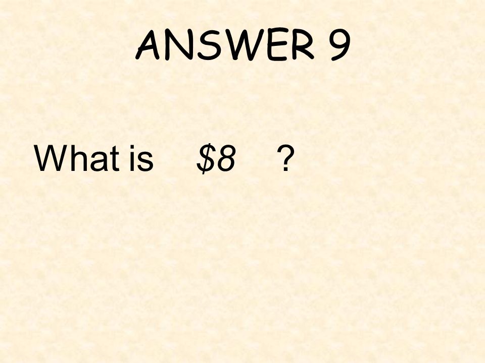 ANSWER 9 What is $8
